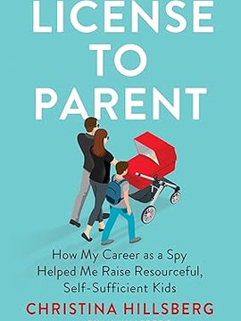 License to Parent: How My Career As a Spy Helped Me Raise Resourceful, Self-Sufficient Kids Hardcover