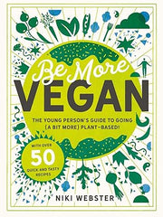 Be More Vegan: The Young Person's Guide to Going (a Bit More) Plant-Based! Hardcover