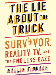 The Lie about the Truck: Survivor, Reality Tv, and the Endless Gaze Hardcover