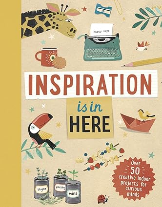 Inspiration is In Here: Over 50 Creative Indoor Projects for Curious Minds Hardcover Children's Books Happier Every chapter