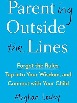 Parenting Outside the Lines: Forget the Rules, Tap into Your Wisdom, and Connect with Your Child Hardcover