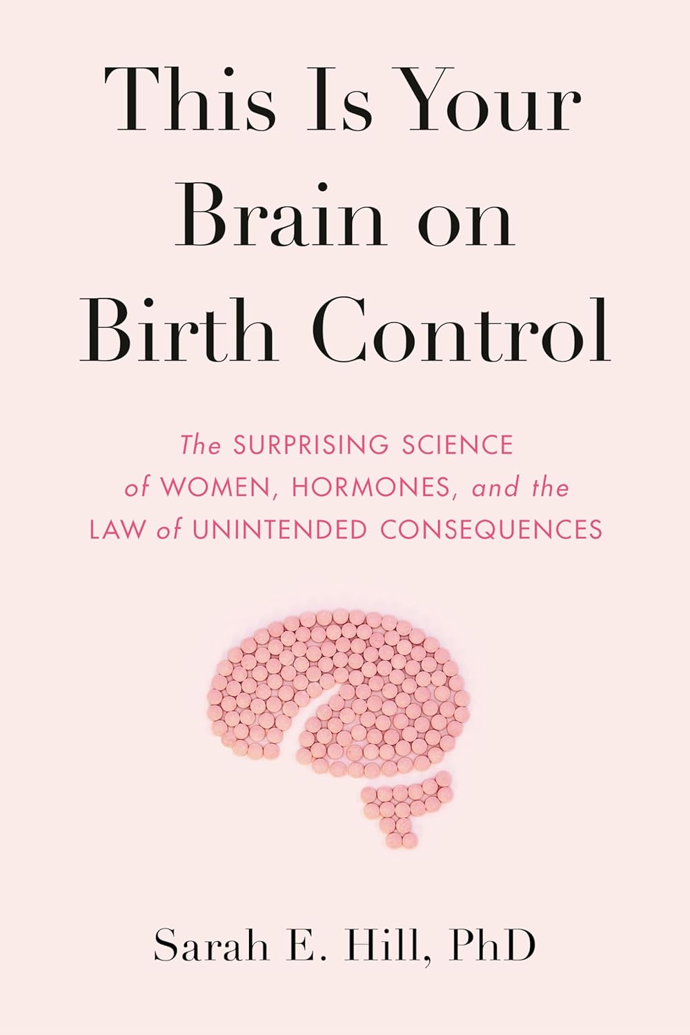 This Is Your Brain on Birth Control: The Surprising Science of Women, Hormones, and the Law of Unintended Consequences Hardcover