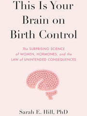 This Is Your Brain on Birth Control: The Surprising Science of Women, Hormones, and the Law of Unintended Consequences Hardcover