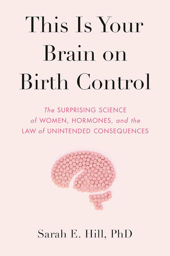 This Is Your Brain on Birth Control: The Surprising Science of Women, Hormones, and the Law of Unintended Consequences Hardcover Adult Non-Fiction Happier Every Chapter   