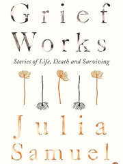 Grief Works: Stories of Life, Death and Surviving