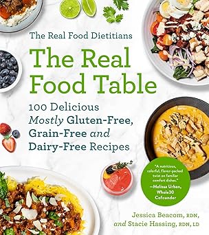 The Real Food Dietitians: The Real Food Table: 100 Delicious Mostly Gluten-Free, Grain-Free and Dairy-Free Recipes: A Cookbook Paperback Adult Non-Fiction Happier Every Chapter