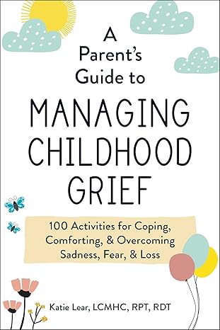 A Parent's Guide to Managing Childhood Grief: 100 Activities for Coping, Comforting, & Overcoming Sadness, Fear, & Loss Paperback Adult Non-Fiction Happier Every Chapter   