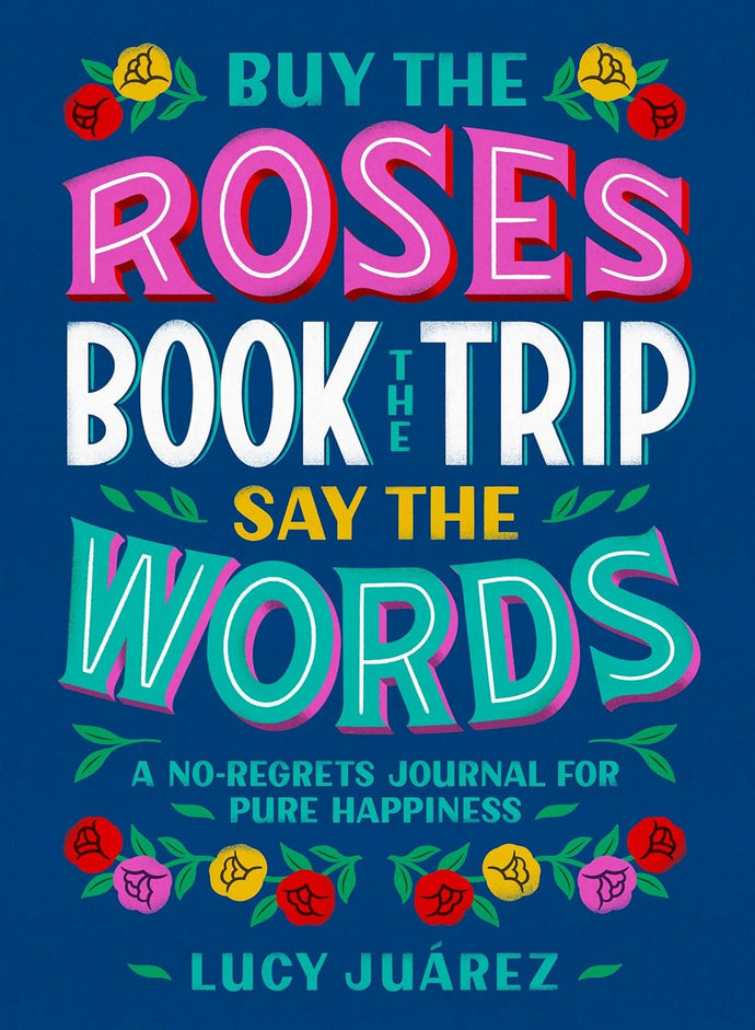 Buy the Roses, Book the Trip, Say the Words: A No-Regrets Journal for Pure Happiness Hardcover  Ndah Mbawa @ Happier Every Chapter   