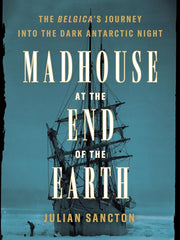 Madhouse at the End of the Earth: The Belgica's Journey into the Dark Antarctic Night Hardcove