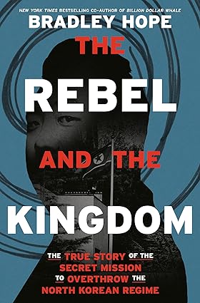 The Rebel and the Kingdom: The True Story of the Secret Mission to Overthrow the North Korean Regime Hardcover