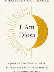 I Am Diosa: A Journey to Healing Deep, Loving Yourself, and Coming Back Home to Soul Hardcover