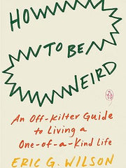 How to Be Weird: An Off-Kilter Guide to Living a One-of-a-Kind Life Paperback