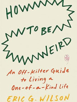 How to Be Weird: An Off-Kilter Guide to Living a One-of-a-Kind Life Paperback