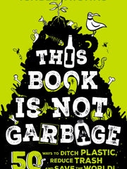 This Book Is Not Garbage 50 Ways to Ditch Plastic, Reduce Trash, and Save the World!(Hardcover)