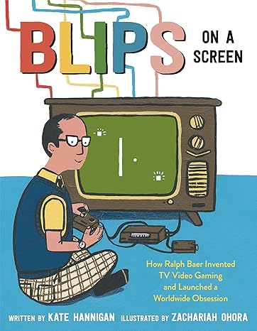 Blips on a Screen: How Ralph Baer Invented TV Video Gaming and Launched a Worldwide Obsession Hardcover Children's Books Happier Every Chapter   