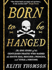 Born to Be Hanged: The Epic Story of the Gentlemen Pirates Who Raided the South Seas, Rescued a Princess, and Stole a Fortune Hardcover