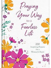 Praying Your Way to a Fearless Life: 200 Inspiring Prayers for a Woman's Heart Hardcover