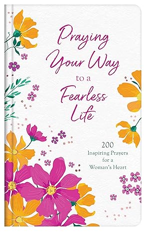 Praying Your Way to a Fearless Life: 200 Inspiring Prayers for a Woman's Heart Hardcover Adult Non-Fiction Happier Every Chapter   