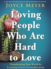 Loving People Who Are Hard to Love: Transforming Your World by Learning to Love Unconditionally Hardcover