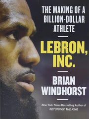 Lebron, Inc.: The Making of a Billion-Dollar Athlete Hardcove