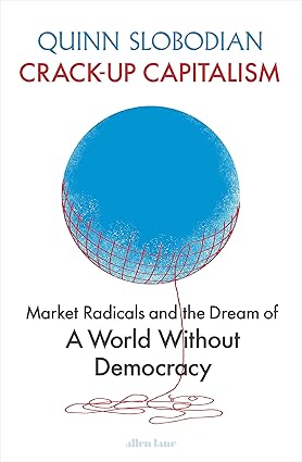 Crack-Up Capitalism: Market Radicals and the Dream of a World Without Democracy Hardcover
