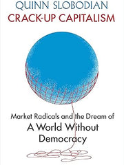 Crack-Up Capitalism: Market Radicals and the Dream of a World Without Democracy Hardcover