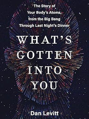 What's Gotten Into You: The Story of Your Body's Atoms, from the Big Bang Through Last Night's Dinner Hardcover