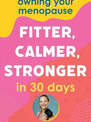 Owning Your Menopause: Fitter, Calmer, Stronger in 30 Days: This is not just another menopause book – this is your life manual