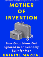 Mother of Invention: How Good Ideas Get Ignored in an Economy Built for Men Hardcover