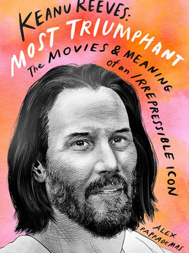 Keanu Reeves: Most Triumphant: The Movies and Meaning of an Inscrutable Icon: The Movies and Meaning of an Irrepressible Icon Hardcover