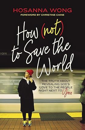 How (Not) to Save the World: The Truth About Revealing God's Love to the People Right Next to You Paperback
