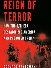 Reign of Terror: How the 9/11 Era Destabilized America and Produced Trump Hardcover