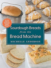 Sourdough Breads from the Bread Machine: 100 Surefire Recipes for Everyday Loaves, Artisan Breads, Baguettes, Bagels, Rolls, and More Paperback
