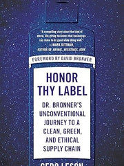 Honor Thy Label: Dr. Bronner's Unconventional Journey to a Clean, Green, and Ethical Supply Chain Hardcover