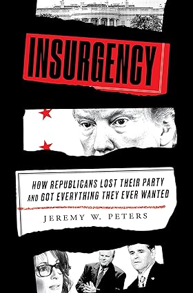 Insurgency: How Republicans Lost Their Party and Got Everything They Ever Wanted Hardcover