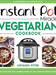 Instant Pot Miracle Vegetarian Cookbook: More than 100 Easy Meatless Meals for Your Favorite Kitchen Device Paperback