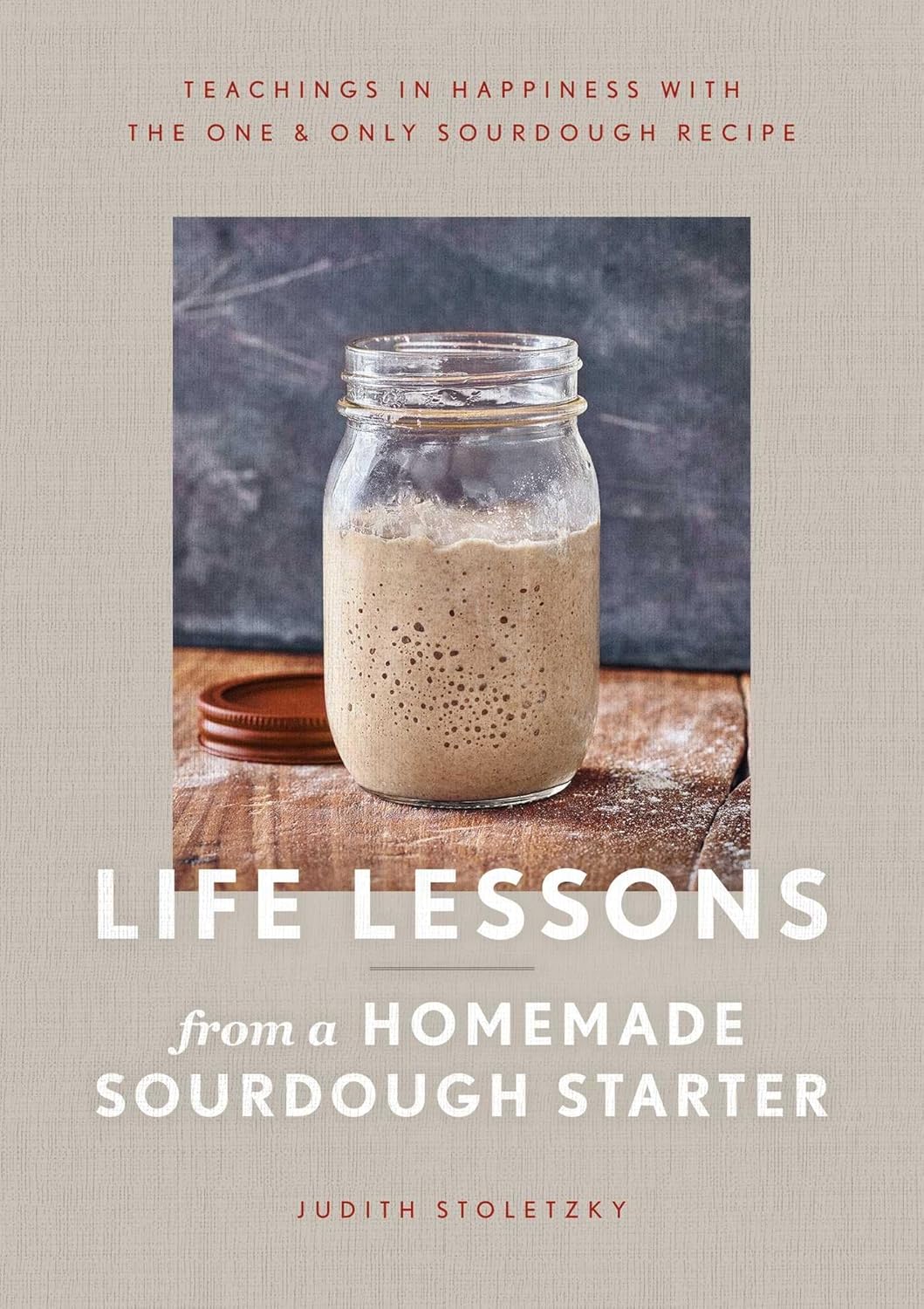 Life Lessons from a Homemade Sourdough Starter: Teachings in Happiness with the One & Only Sourdough Recipe Hardcover €“ 2 Feb. 2021 by Judith Stoletzky (Author)