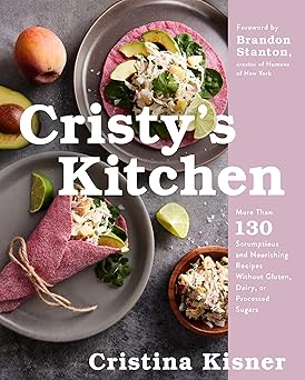 Cristy's Kitchen: More Than 130 Scrumptious and Nourishing Recipes Without Gluten, Dairy, or Processed Sugars Hardcover