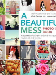 A Beautiful Mess Photo Idea Book: 95 Inspiring Ideas for Photographing Your Friends, Your World, and Yourself Paperback