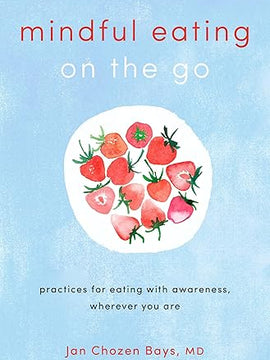 Mindful Eating on the Go: Practices for Eating with Awareness, Wherever You Are
