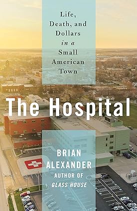 The Hospital: Life, Death, and Dollars in a Small American Town Hardcover