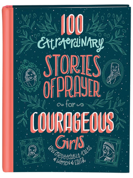 100 Extraordinary Stories of Prayer for Courageous Girls: Unforgettable Tales of Women of Faith