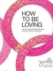How to Be Loving: As Your Heart Is Breaking Open and Our World Is Waking Up Hardcover
