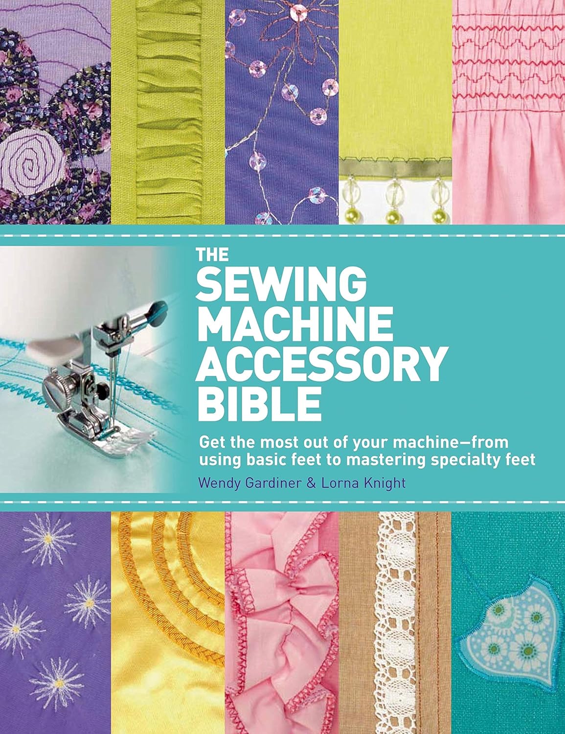 The Sewing Machine Accessory Bible: Get the Most Out of Your Machine---From Using Basic Feet to Mastering Specialty Feet Paperbac