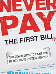 Never Pay The First Bill: And Other Ways to Fight the Health Care System and Win Hardcover