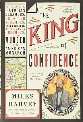 The King of Confidence: A Tale of Utopian Dreamers, Frontier Schemers, True Believers, False Prophets, and the Murder of an American Monarch Hardcover