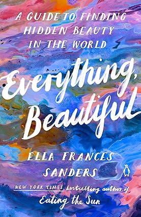 Everything, Beautiful: A Guide to Finding Hidden Beauty in the World Paperback Adult Non-Fiction Happier Every chapter
