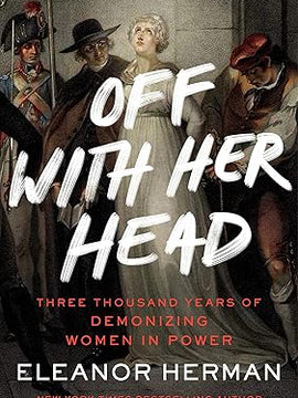 Off With Her Head: Three Thousand Years of Demonizing Women in Power Hardcover