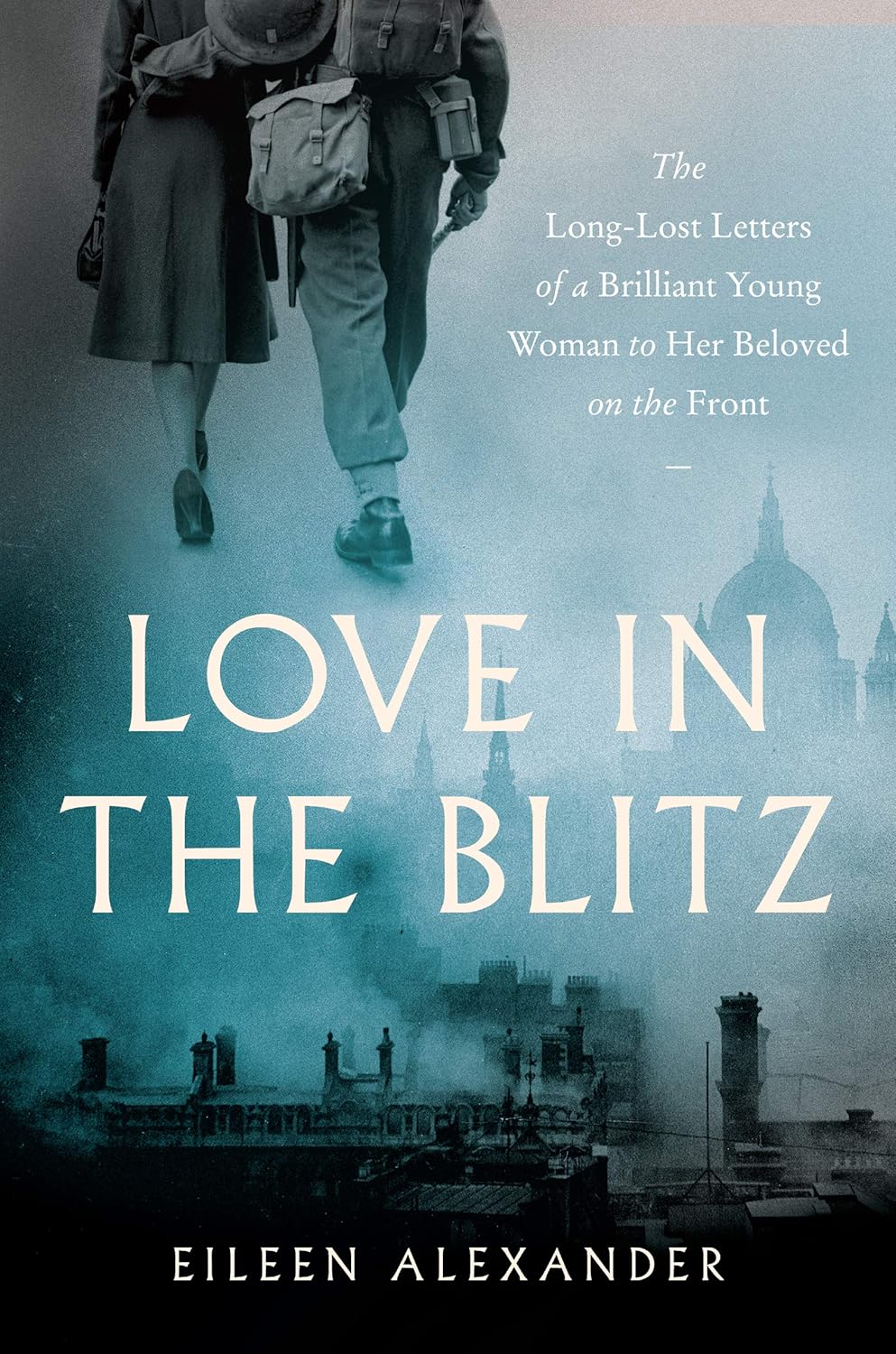 Love in the Blitz: The Long-Lost Letters of a Brilliant Young Woman to Her Beloved on the Front Hardcover “ Illustrated