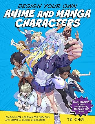 Design Your Own Anime and Manga Characters: Step-by-Step Lessons for Creating and Drawing Unique Characters - Learn Anatomy, Poses, Expressions, Costumes, and More Paperback